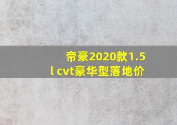 帝豪2020款1.5l cvt豪华型落地价